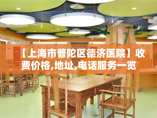 【上海市普陀区德济医院】收费价格,地址,电话服务一览 【上海市普陀区德济医院】收费价格,地址,电话服务一览