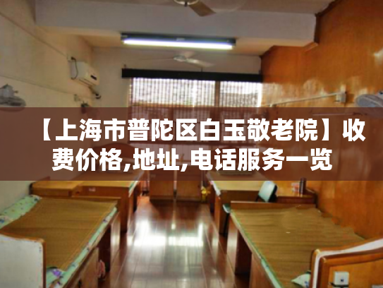 【上海市普陀区白玉敬老院】收费价格,地址,电话服务一览