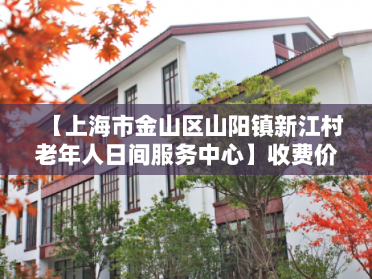 【上海市金山区山阳镇新江村老年人日间服务中心】收费价格,地址,电话服务一览