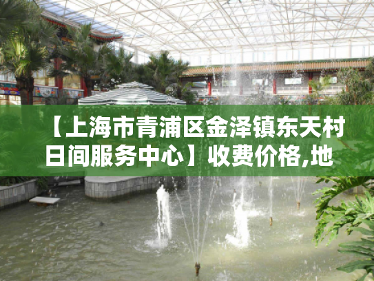【上海市青浦区金泽镇东天村日间服务中心】收费价格,地址,电话服务一览