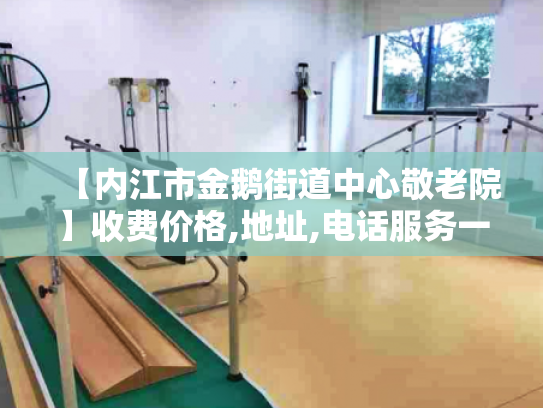 【内江市金鹅街道中心敬老院】收费价格,地址,电话服务一览