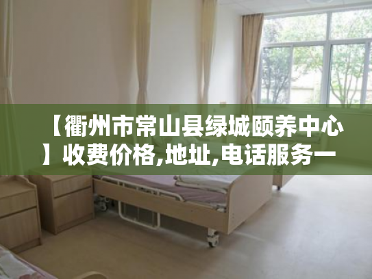 【衢州市常山县绿城颐养中心】收费价格,地址,电话服务一览