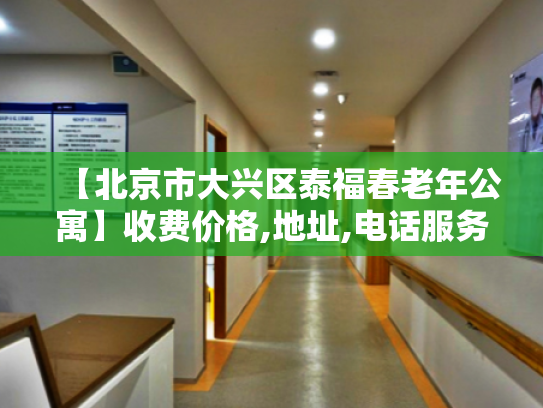 【北京市大兴区泰福春老年公寓】收费价格,地址,电话服务一览