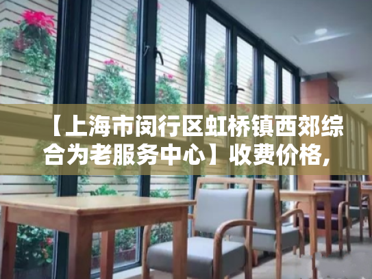 【上海市闵行区虹桥镇西郊综合为老服务中心】收费价格,地址,电话服务一览