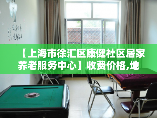 【上海市徐汇区康健社区居家养老服务中心】收费价格,地址,电话服务一览