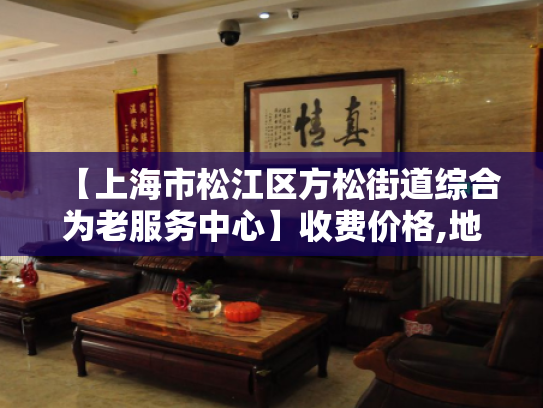 【上海市松江区方松街道综合为老服务中心】收费价格,地址,电话服务一览