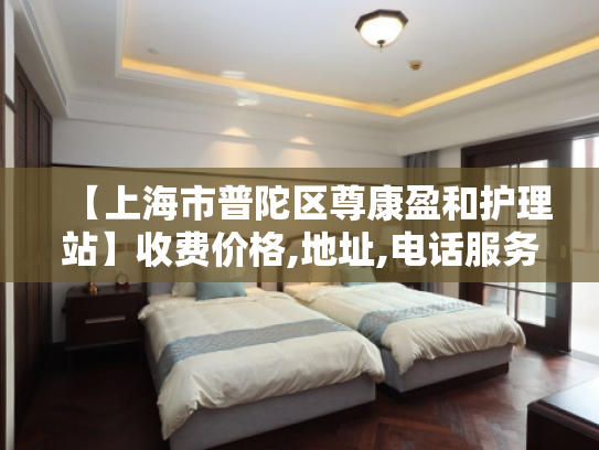【上海市普陀区尊康盈和护理站】收费价格,地址,电话服务一览