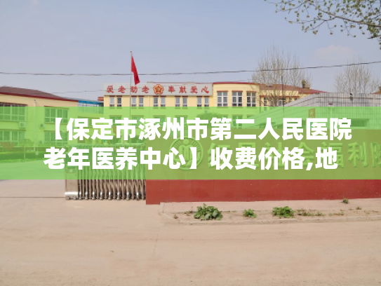 【保定市涿州市第二人民医院老年医养中心】收费价格,地址,电话服务一览