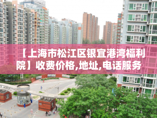 【上海市松江区银宜港湾福利院】收费价格,地址,电话服务一览
