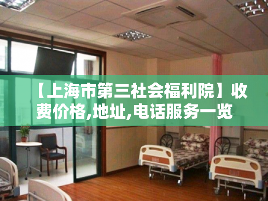 【上海市第三社会福利院】收费价格,地址,电话服务一览