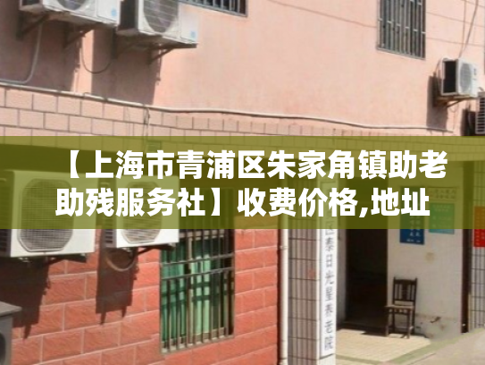 【上海市青浦区朱家角镇助老助残服务社】收费价格,地址,电话服务一览