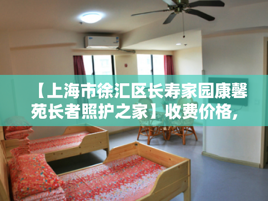 【上海市徐汇区长寿家园康馨苑长者照护之家】收费价格,地址,电话服务一览
