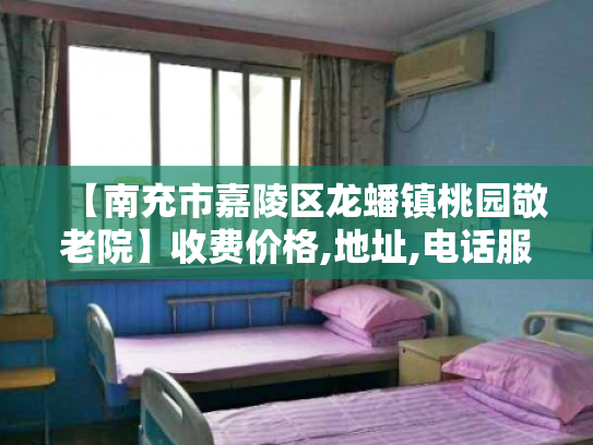 【南充市嘉陵区龙蟠镇桃园敬老院】收费价格,地址,电话服务一览