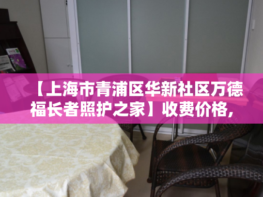 【上海市青浦区华新社区万德福长者照护之家】收费价格,地址,电话服务一览 【上海市青浦区华新社区万德福长者照护之家】收费价格,地址,电话服务一览