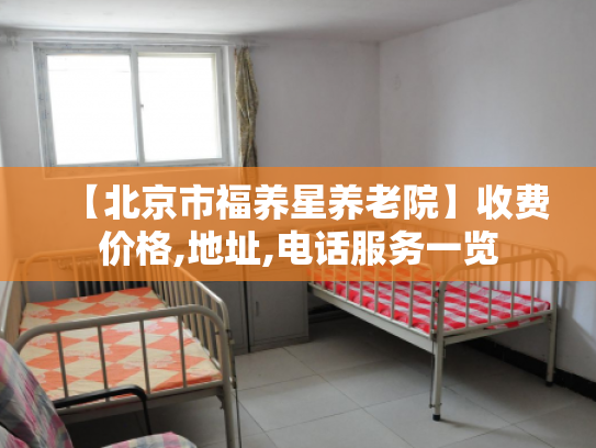 【北京市福养星养老院】收费价格,地址,电话服务一览