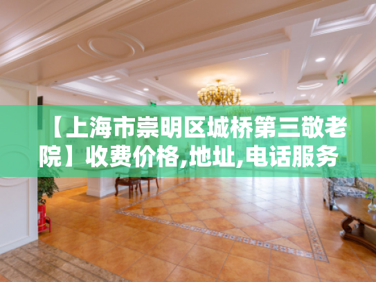 【上海市崇明区城桥第三敬老院】收费价格,地址,电话服务一览 【上海市崇明区城桥第三敬老院】收费价格,地址,电话服务一览