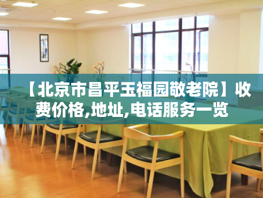 【北京市昌平玉福园敬老院】收费价格,地址,电话服务一览