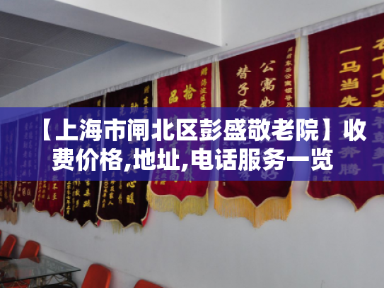 【上海市闸北区彭盛敬老院】收费价格,地址,电话服务一览