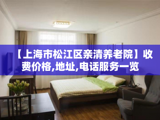 【上海市松江区亲清养老院】收费价格,地址,电话服务一览