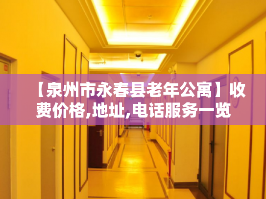 【泉州市永春县老年公寓】收费价格,地址,电话服务一览