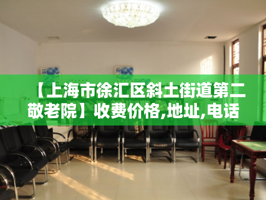 【上海市徐汇区斜土街道第二敬老院】收费价格,地址,电话服务一览 【上海市徐汇区斜土街道第二敬老院】收费价格,地址,电话服务一览