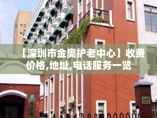 【深圳市金奥护老中心】收费价格,地址,电话服务一览 【深圳市金奥护老中心】收费价格,地址,电话服务一览