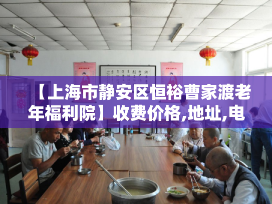 【上海市静安区恒裕曹家渡老年福利院】收费价格,地址,电话服务一览