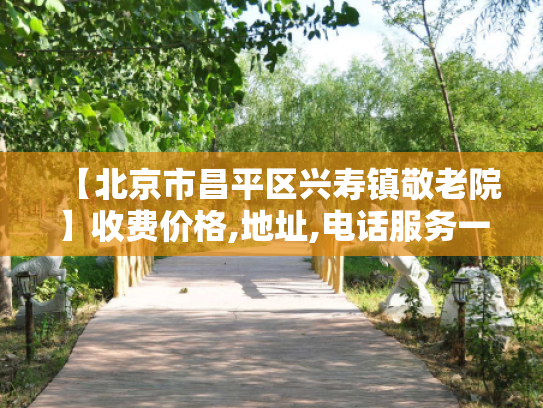 【北京市昌平区兴寿镇敬老院】收费价格,地址,电话服务一览
