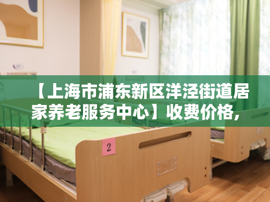 【上海市浦东新区洋泾街道居家养老服务中心】收费价格,地址,电话服务一览