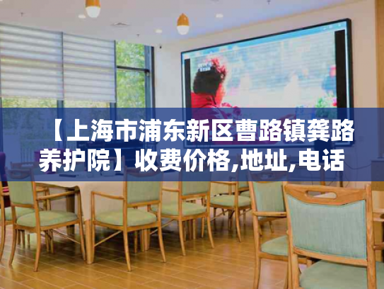 【上海市浦东新区曹路镇龚路养护院】收费价格,地址,电话服务一览