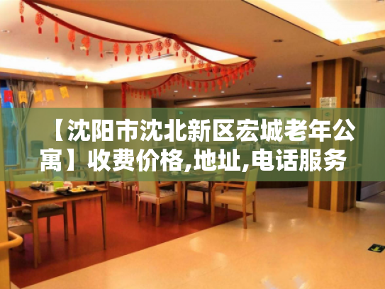 【沈阳市沈北新区宏城老年公寓】收费价格,地址,电话服务一览
