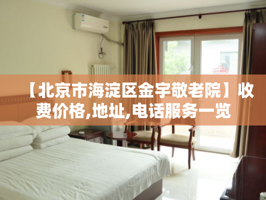 【北京市海淀区金宇敬老院】收费价格,地址,电话服务一览