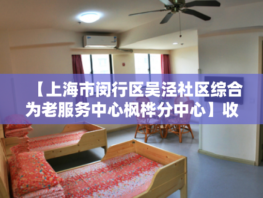 【上海市闵行区吴泾社区综合为老服务中心枫桦分中心】收费价格,地址,电话服务一览