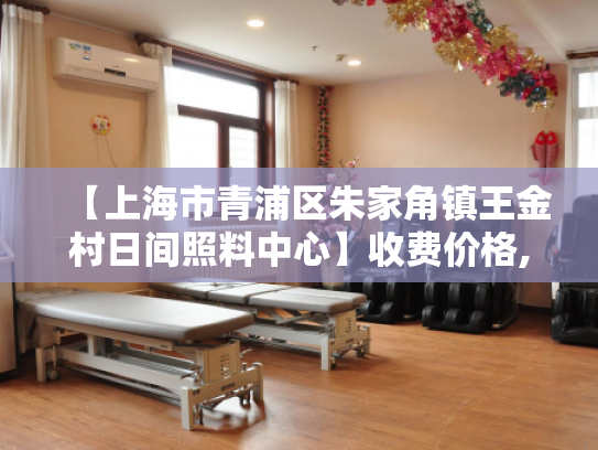【上海市青浦区朱家角镇王金村日间照料中心】收费价格,地址,电话服务一览