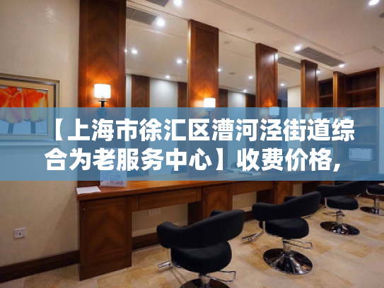 【上海市徐汇区漕河泾街道综合为老服务中心】收费价格,地址,电话服务一览 【上海市徐汇区漕河泾街道综合为老服务中心】收费价格,地址,电话服务一览