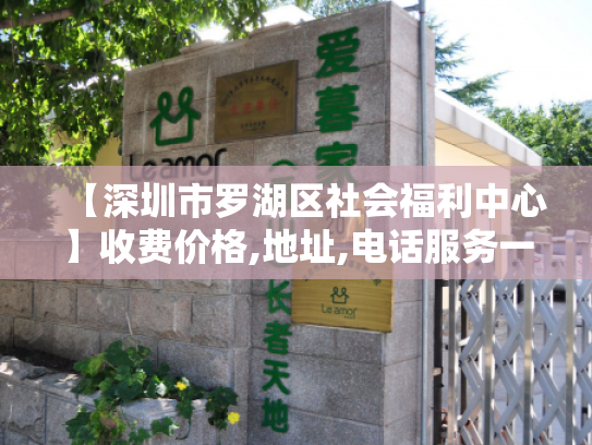 【深圳市罗湖区社会福利中心】收费价格,地址,电话服务一览