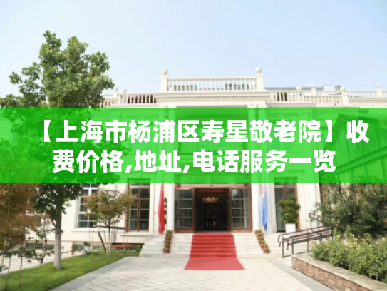 【上海市杨浦区寿星敬老院】收费价格,地址,电话服务一览