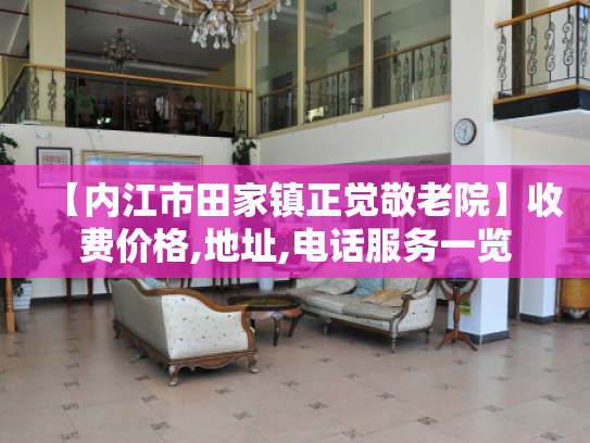 【内江市田家镇正觉敬老院】收费价格,地址,电话服务一览