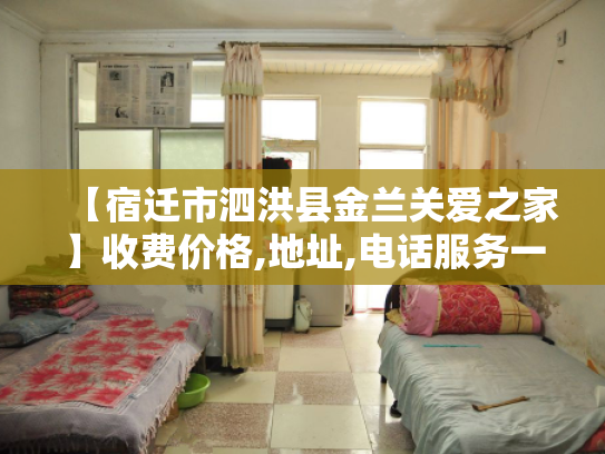 【宿迁市泗洪县金兰关爱之家】收费价格,地址,电话服务一览
