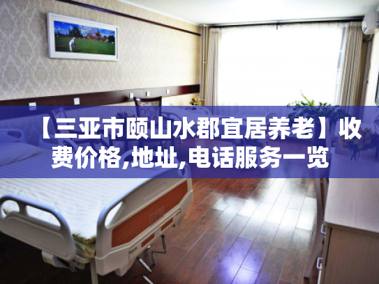 【三亚市颐山水郡宜居养老】收费价格,地址,电话服务一览