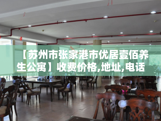 【苏州市张家港市优居壹佰养生公寓】收费价格,地址,电话服务一览 【苏州市张家港市优居壹佰养生公寓】收费价格,地址,电话服务一览
