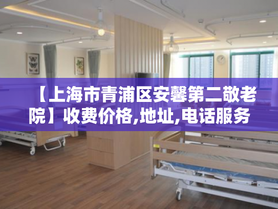 【上海市青浦区安馨第二敬老院】收费价格,地址,电话服务一览