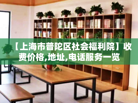 【上海市普陀区社会福利院】收费价格,地址,电话服务一览