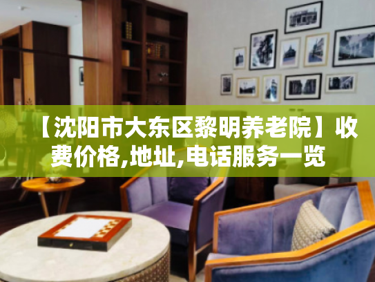【沈阳市大东区黎明养老院】收费价格,地址,电话服务一览