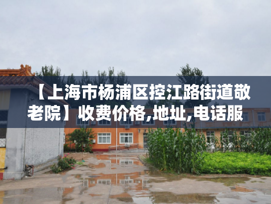 【上海市杨浦区控江路街道敬老院】收费价格,地址,电话服务一览 【上海市杨浦区控江路街道敬老院】收费价格,地址,电话服务一览