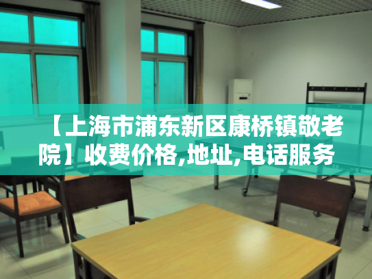 【上海市浦东新区康桥镇敬老院】收费价格,地址,电话服务一览