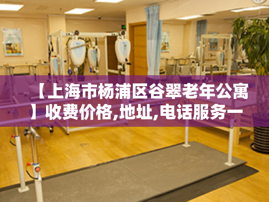 【上海市杨浦区谷翠老年公寓】收费价格,地址,电话服务一览